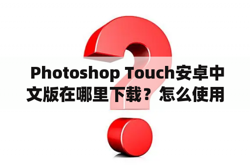  Photoshop Touch安卓中文版在哪里下载？怎么使用？