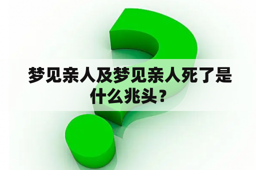  梦见亲人及梦见亲人死了是什么兆头？