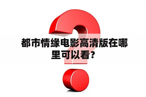  都市情缘电影高清版在哪里可以看？