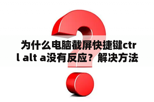  为什么电脑截屏快捷键ctrl alt a没有反应？解决方法在这里！