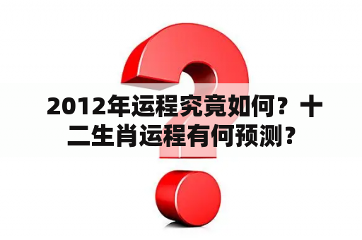  2012年运程究竟如何？十二生肖运程有何预测？