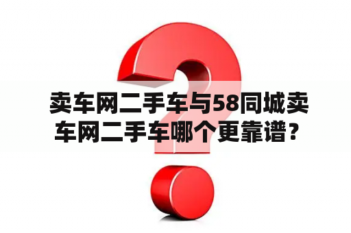  卖车网二手车与58同城卖车网二手车哪个更靠谱？