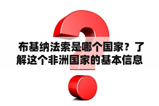  布基纳法索是哪个国家？了解这个非洲国家的基本信息