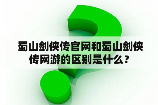  蜀山剑侠传官网和蜀山剑侠传网游的区别是什么？