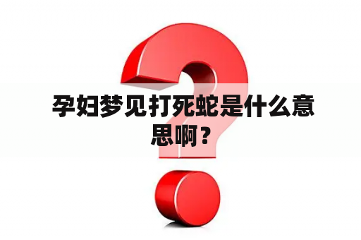  孕妇梦见打死蛇是什么意思啊？