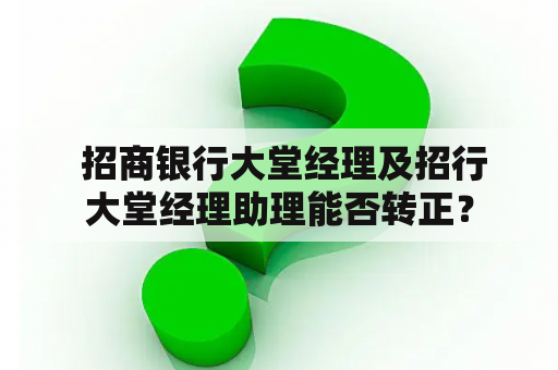  招商银行大堂经理及招行大堂经理助理能否转正？