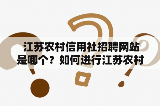  江苏农村信用社招聘网站是哪个？如何进行江苏农村信用社招聘？