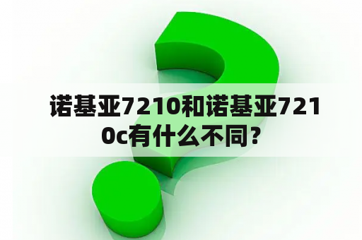  诺基亚7210和诺基亚7210c有什么不同？