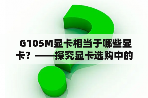  G105M显卡相当于哪些显卡？——探究显卡选购中的重要指标