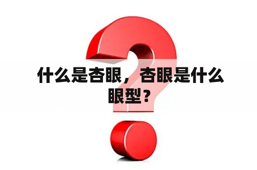  什么是杏眼，杏眼是什么眼型？