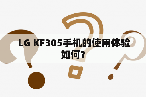  LG KF305手机的使用体验如何？