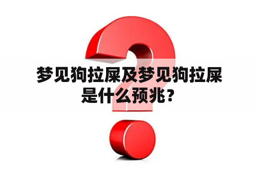  梦见狗拉屎及梦见狗拉屎是什么预兆？