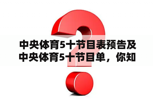  中央体育5十节目表预告及中央体育5十节目单，你知道吗？