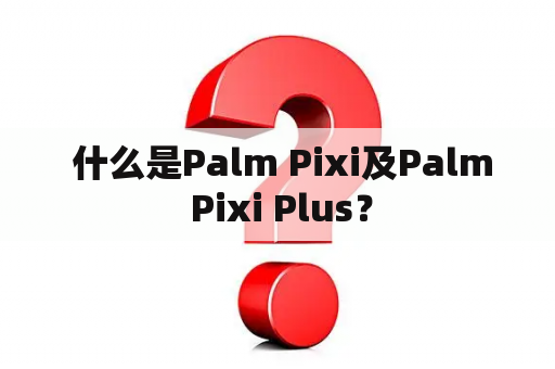  什么是Palm Pixi及Palm Pixi Plus？