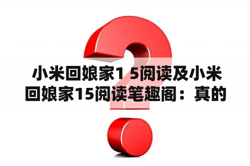  小米回娘家1 5阅读及小米回娘家15阅读笔趣阁：真的这么厉害吗？