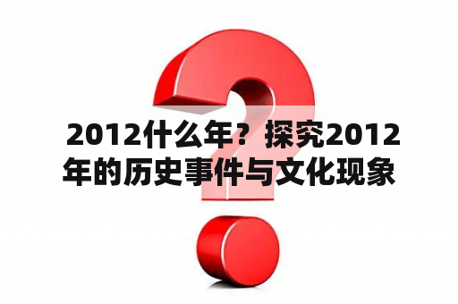  2012什么年？探究2012年的历史事件与文化现象