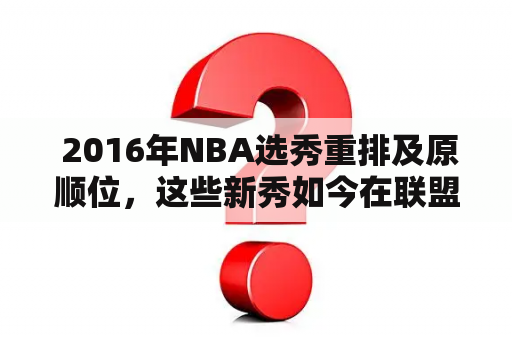  2016年NBA选秀重排及原顺位，这些新秀如今在联盟中的表现如何？