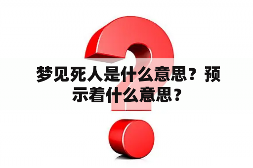  梦见死人是什么意思？预示着什么意思？