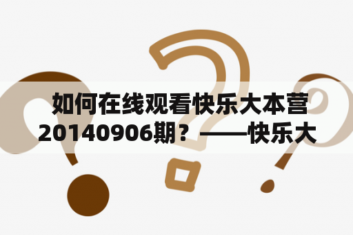  如何在线观看快乐大本营20140906期？——快乐大本营20140906期在线观看指南