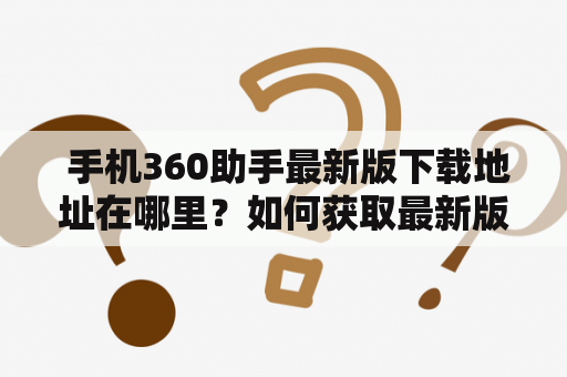  手机360助手最新版下载地址在哪里？如何获取最新版？