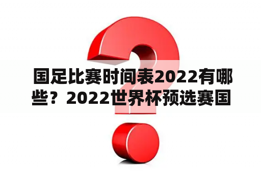  国足比赛时间表2022有哪些？2022世界杯预选赛国足比赛时间表怎么查？