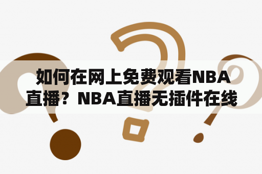  如何在网上免费观看NBA直播？NBA直播无插件在线观看及NBA直播无插件在线观看免费是哪些网站？