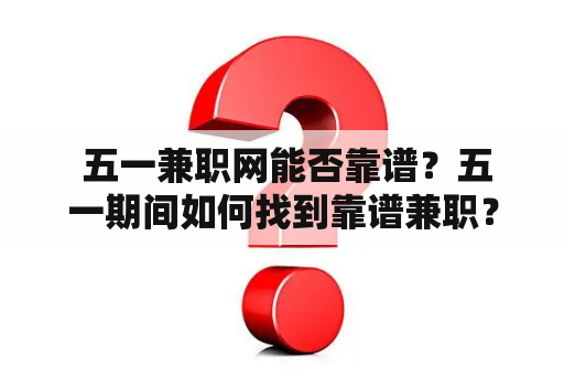  五一兼职网能否靠谱？五一期间如何找到靠谱兼职？