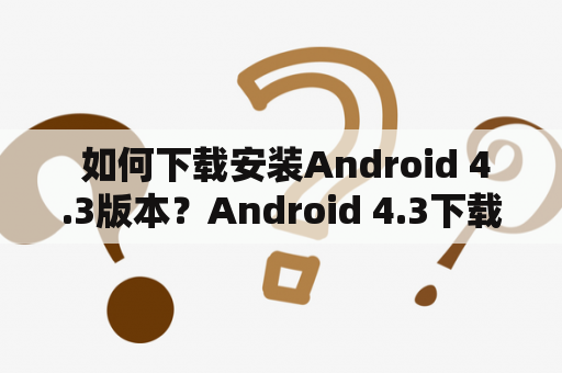  如何下载安装Android 4.3版本？Android 4.3下载详解