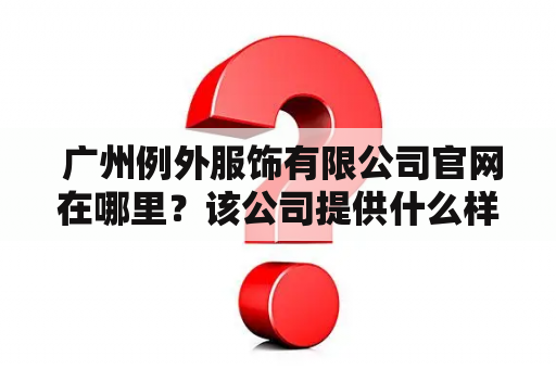  广州例外服饰有限公司官网在哪里？该公司提供什么样的服装产品？