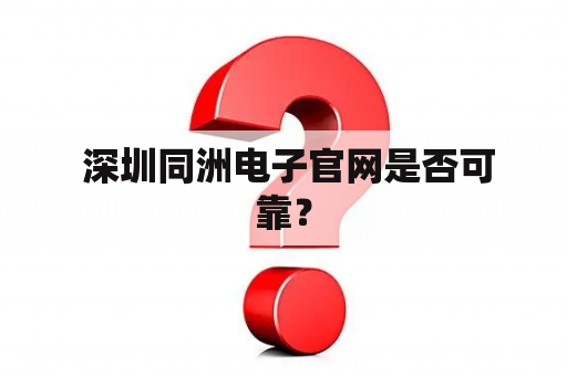  深圳同洲电子官网是否可靠？