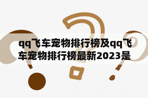  qq飞车宠物排行榜及qq飞车宠物排行榜最新2023是否有改动？