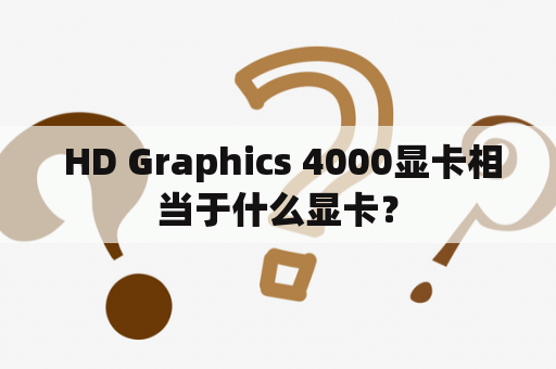  HD Graphics 4000显卡相当于什么显卡？