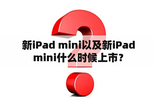  新iPad mini以及新iPad mini什么时候上市？