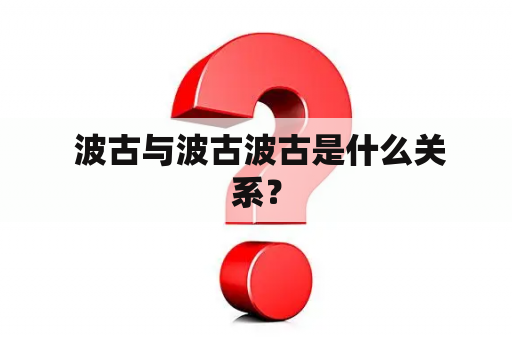  波古与波古波古是什么关系？