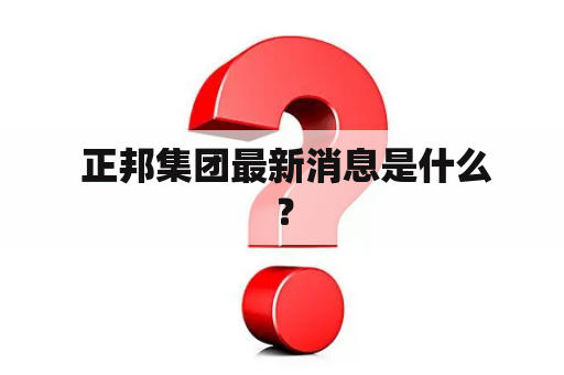  正邦集团最新消息是什么？