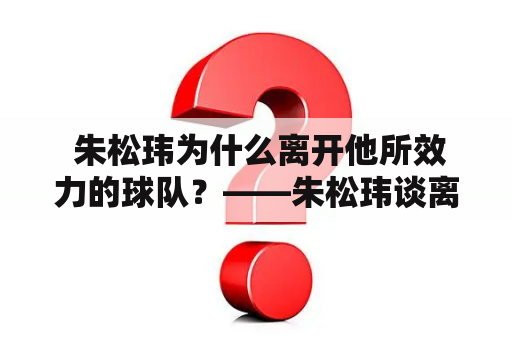  朱松玮为什么离开他所效力的球队？——朱松玮谈离队原因