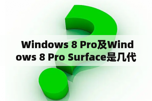  Windows 8 Pro及Windows 8 Pro Surface是几代？