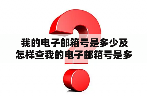  我的电子邮箱号是多少及怎样查我的电子邮箱号是多少？