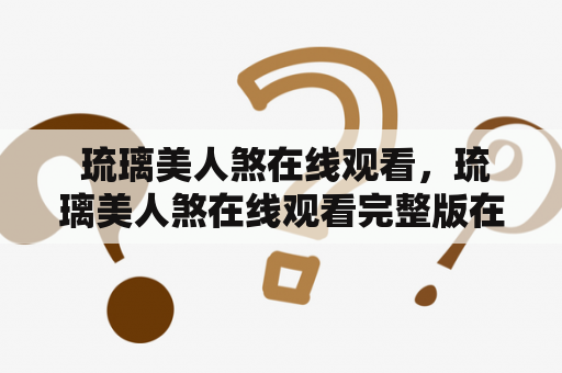  琉璃美人煞在线观看，琉璃美人煞在线观看完整版在线观看，哪里可以免费观看琉璃美人煞？