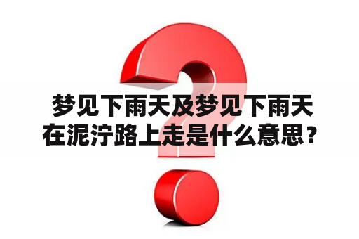  梦见下雨天及梦见下雨天在泥泞路上走是什么意思？