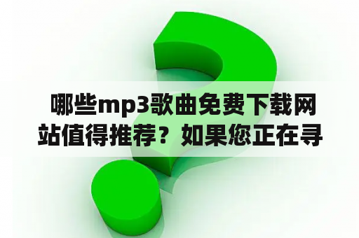  哪些mp3歌曲免费下载网站值得推荐？如果您正在寻找优质的mp3歌曲免费下载网站，那么您来对地方了！在这篇文章中，我们将会向您推荐一些值得信赖的网站，让您可以轻松地下载您喜爱的歌曲，而且还可以免费下载哦！