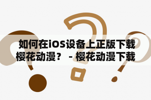  如何在iOS设备上正版下载樱花动漫？ - 樱花动漫下载、正版下载、iOS