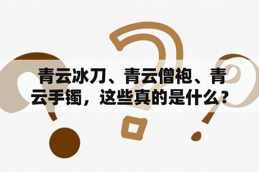  青云冰刀、青云僧袍、青云手镯，这些真的是什么？