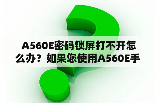  A560E密码锁屏打不开怎么办？如果您使用A560E手机时发现无法打开密码锁屏，可能会让您感到十分困扰。不要担心，有许多方法可以尝试解决这个问题。以下是几种可行的解决方法，您可以根据自己的实际情况选择。