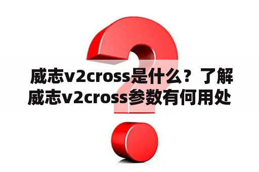  威志v2cross是什么？了解威志v2cross参数有何用处？