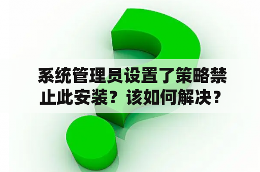  系统管理员设置了策略禁止此安装？该如何解决？