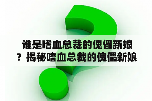  谁是嗜血总裁的傀儡新娘？揭秘嗜血总裁的傀儡新娘小说