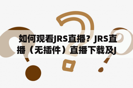  如何观看JRS直播？JRS直播（无插件）直播下载及JRS直播无插件直播手机版下载！