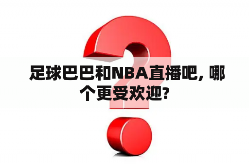  足球巴巴和NBA直播吧, 哪个更受欢迎?