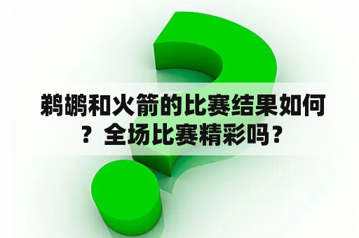  鹈鹕和火箭的比赛结果如何？全场比赛精彩吗？